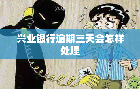 兴业银行逾期三天会怎样处理