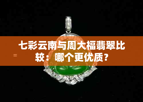 七彩云南与周大福翡翠比较：哪个更优质？