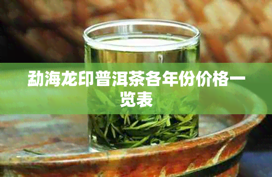 勐海龙印普洱茶各年份价格一览表