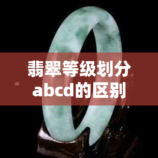 翡翠等级划分abcd的区别，如何分辨真假翡翠？