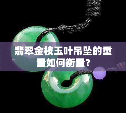 翡翠金枝玉叶吊坠的重量如何衡量？