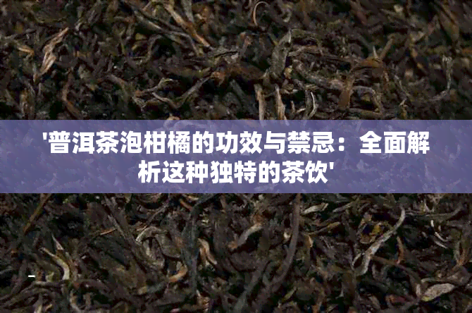 '普洱茶泡柑橘的功效与禁忌：全面解析这种独特的茶饮'