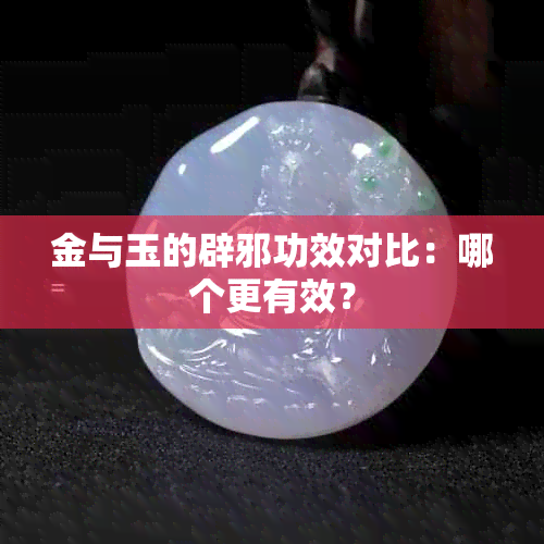 金与玉的辟邪功效对比：哪个更有效？