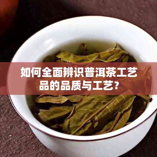 如何全面辨识普洱茶工艺品的品质与工艺？