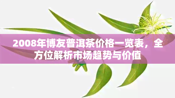 2008年博友普洱茶价格一览表，全方位解析市场趋势与价值