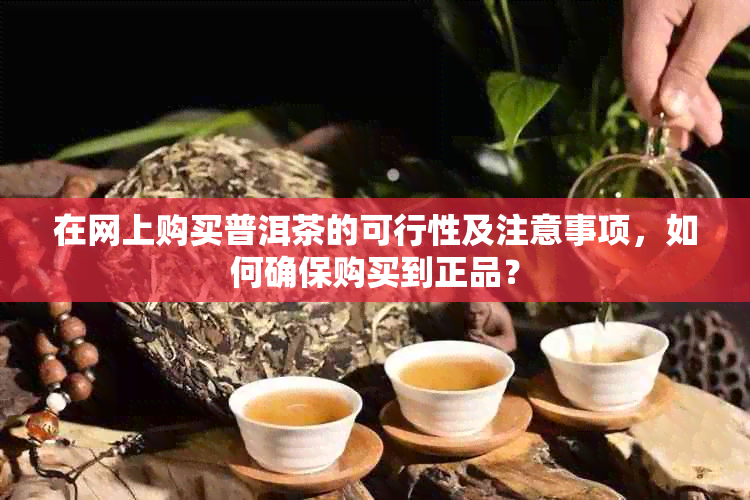 在网上购买普洱茶的可行性及注意事项，如何确保购买到正品？