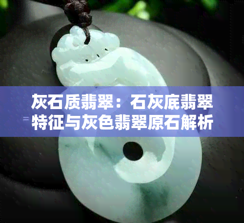 灰石质翡翠：石灰底翡翠特征与灰色翡翠原石解析