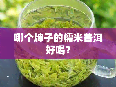 哪个牌子的糯米普洱好喝？