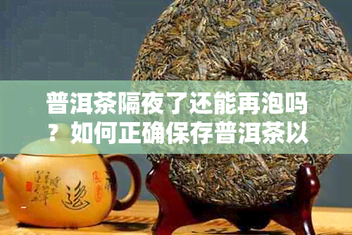 普洱茶隔夜了还能再泡吗？如何正确保存普洱茶以长泡茶时间？