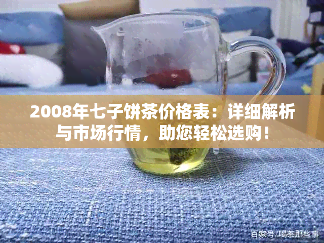 2008年七子饼茶价格表：详细解析与市场行情，助您轻松选购！