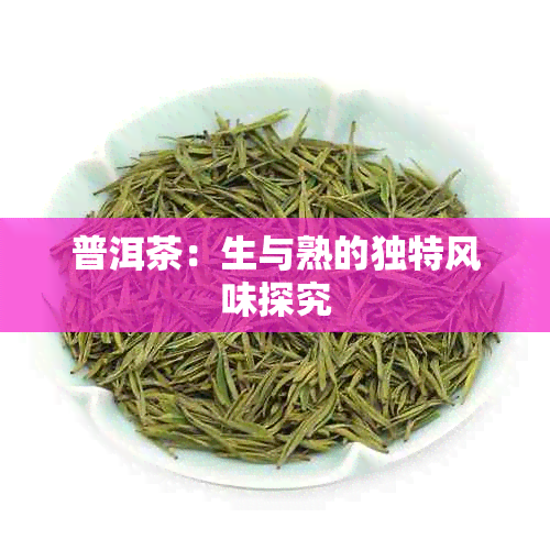 普洱茶：生与熟的独特风味探究