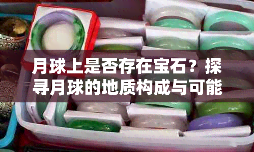 月球上是否存在宝石？探寻月球的地质构成与可能的宝石资源