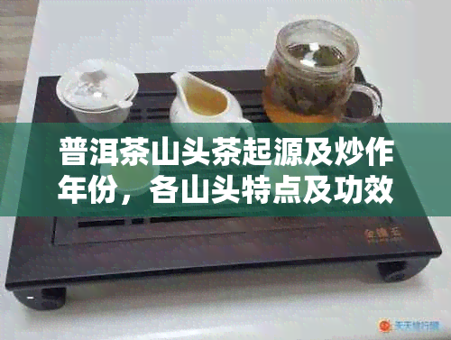 普洱茶山头茶起源及炒作年份，各山头特点及功效差异