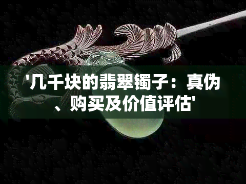 '几千块的翡翠镯子：真伪、购买及价值评估'