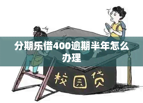 分期乐借400逾期半年怎么办理