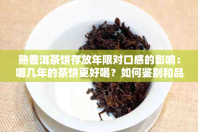 熟普洱茶饼存放年限对口感的影响：哪几年的茶饼更好喝？如何鉴别和品鉴？