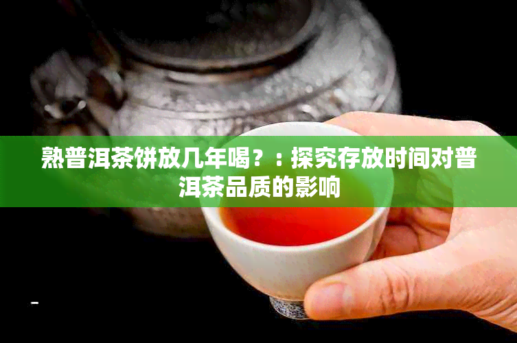 熟普洱茶饼放几年喝？: 探究存放时间对普洱茶品质的影响