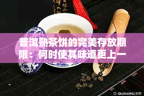 普洱熟茶饼的完美存放期限：何时使其味道更上一层楼？