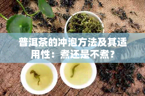 普洱茶的冲泡方法及其适用性：煮还是不煮？