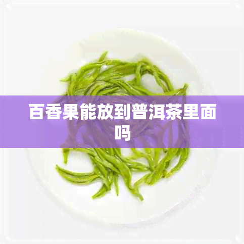 百香果能放到普洱茶里面吗