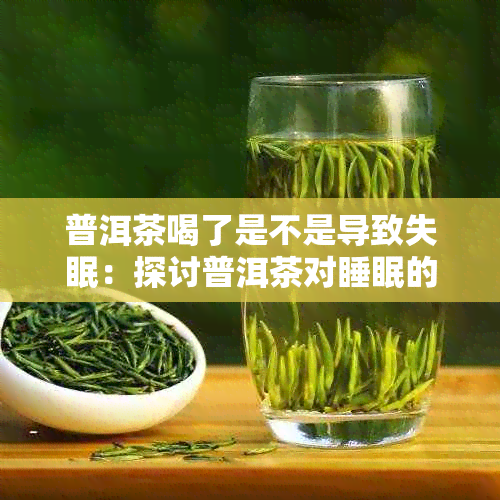 普洱茶喝了是不是导致失眠：探讨普洱茶对睡眠的影响