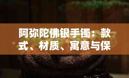 阿弥陀佛银手镯：款式、材质、寓意与保养方法全面解析