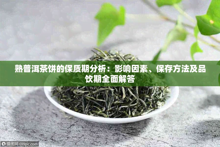 熟普洱茶饼的保质期分析：影响因素、保存方法及品饮期全面解答