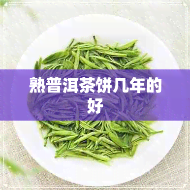 熟普洱茶饼几年的好