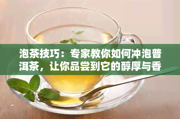 泡茶技巧：专家教你如何冲泡普洱茶，让你品尝到它的醇厚与香浓