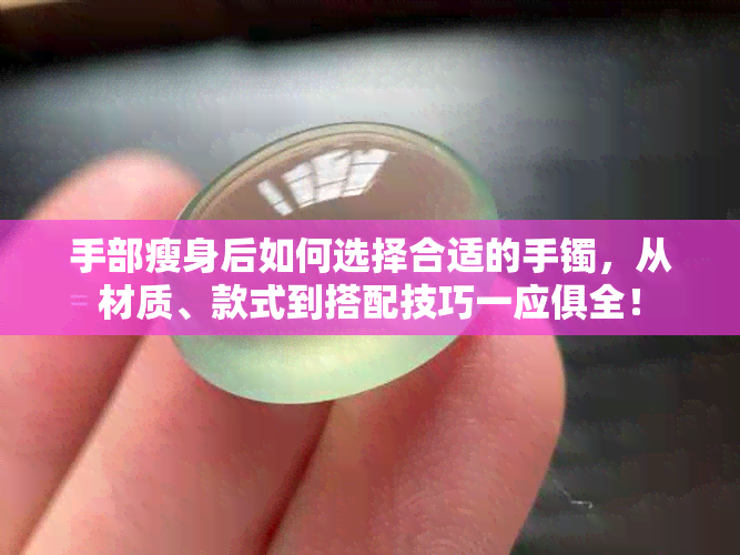 手部瘦身后如何选择合适的手镯，从材质、款式到搭配技巧一应俱全！