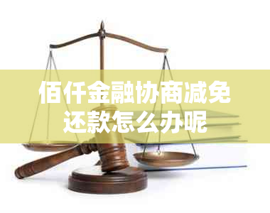 佰仟金融协商减免还款怎么办呢