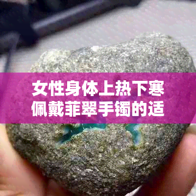 女性身体上热下寒佩戴菲翠手镯的适宜性及注意事项