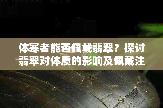 体寒者能否佩戴翡翠？探讨翡翠对体质的影响及佩戴注意事项