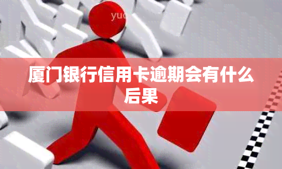 厦门银行信用卡逾期会有什么后果