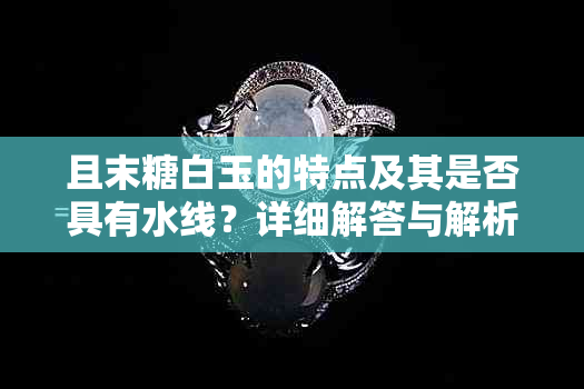 且末糖白玉的特点及其是否具有水线？详细解答与解析