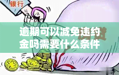 逾期可以减免违约金吗需要什么条件