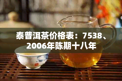 泰普洱茶价格表：7538、2006年陈期十八年