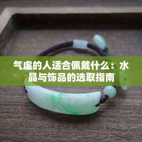 气虚的人适合佩戴什么：水晶与饰品的选取指南