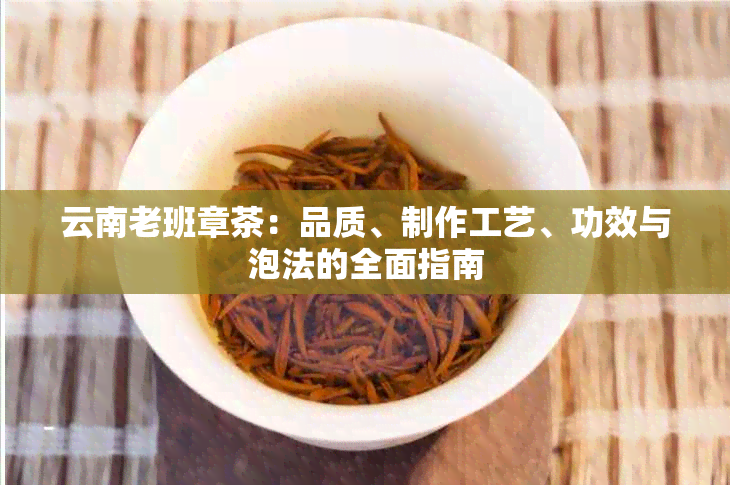 云南老班章茶：品质、制作工艺、功效与泡法的全面指南