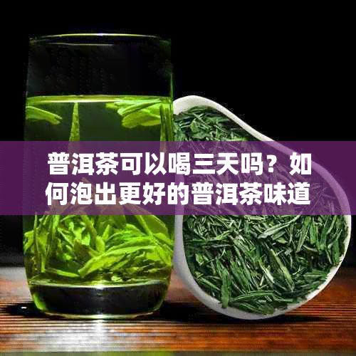 普洱茶可以喝三天吗？如何泡出更好的普洱茶味道？