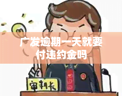 广发逾期一天就要付违约金吗