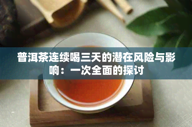 普洱茶连续喝三天的潜在风险与影响：一次全面的探讨