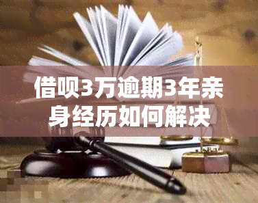 借呗3万逾期3年亲身经历如何解决