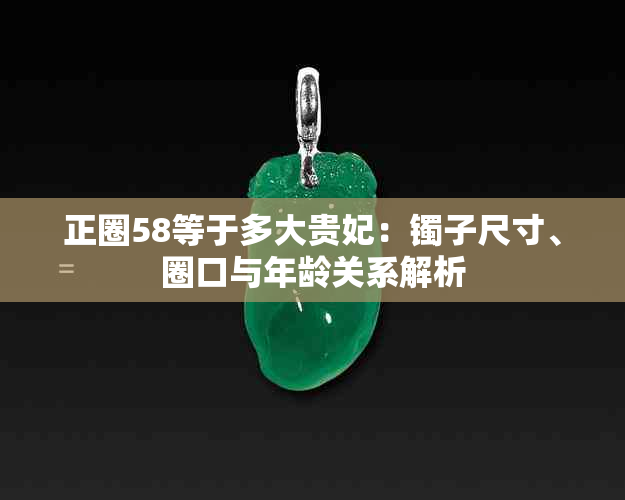 正圈58等于多大贵妃：镯子尺寸、圈口与年龄关系解析