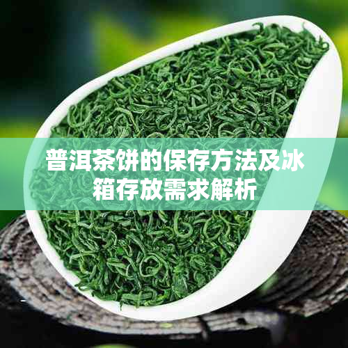 普洱茶饼的保存方法及冰箱存放需求解析