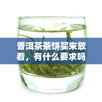 普洱茶茶饼买来放着，有什么要求吗？能喝吗？怎么保存？