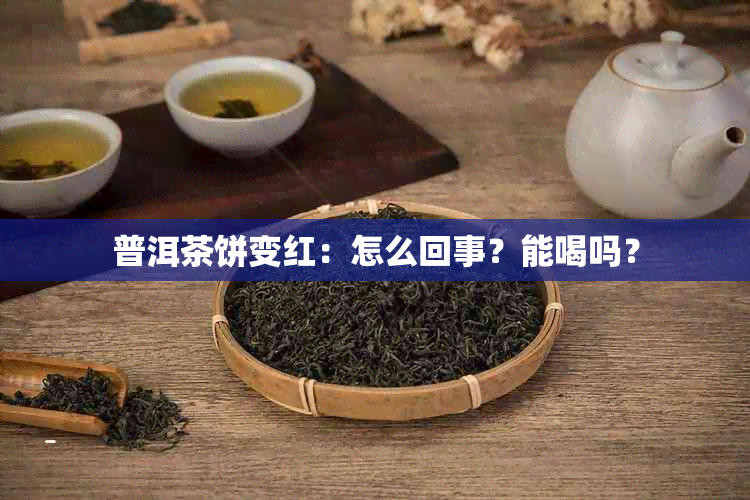 普洱茶饼变红：怎么回事？能喝吗？