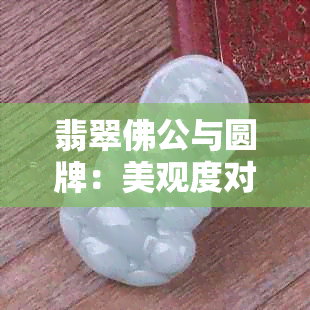 翡翠佛公与圆牌：美观度对比与选择建议