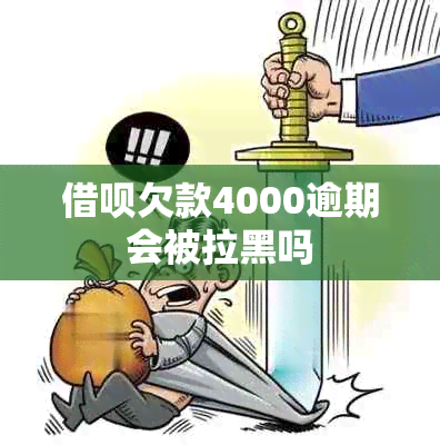 借呗欠款4000逾期会被拉黑吗