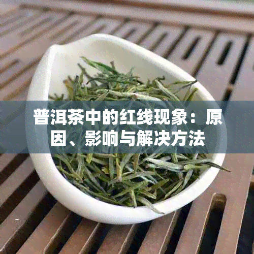 普洱茶中的红线现象：原因、影响与解决方法